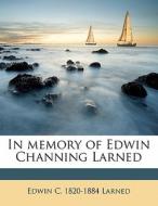 In Memory Of Edwin Channing Larned di Edwin C. 1820 Larned edito da Nabu Press