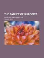 The Tablet Of Shadows; A Phantasy; And Other Poems di United States Congressional-Executive, Francis Davis edito da Rarebooksclub.com