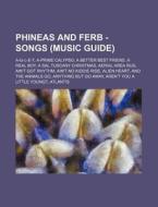 Phineas And Ferb - Songs (music Guide): A-g-l-e-t, A-prime Calypso, A Better Best Friend, A Real Boy, A Sal Tuscany Christmas, Aerial Area Rug, Ain't di Source Wikia edito da Books Llc, Wiki Series