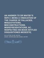 An Answer To Dr Whitby's Reply, Being A Vindication Of The Charge Of Fallacies, Misquotations, Misconstructions, Misrepresentations, &c. Respecting Hi di Daniel Waterland edito da General Books Llc