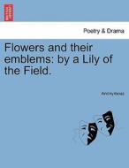Flowers and their emblems: by a Lily of the Field. di Anonymous edito da British Library, Historical Print Editions