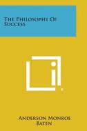 The Philosophy of Success di Anderson Monroe Baten edito da Literary Licensing, LLC