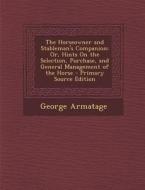 Horseowner and Stableman's Companion: Or, Hints on the Selection, Purchase, and General Management of the Horse di George Armatage edito da Nabu Press