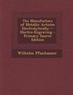 The Manufacture of Metallic Articles Electrolytically.--Electro-Engraving di Wilhelm Pfanhauser edito da Nabu Press