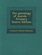 The Genealogy of Morals - Primary Source Edition di Friedrich Wilhelm Nietzsche edito da Nabu Press