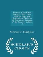 History Of Richland County, Ohio, From 1808 To 1908 di Abraham J Baughman edito da Scholar's Choice