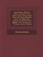 Capitulation Militaire Entre La France Et La Suisse, Suivie D'Un Projet D'Un Code Penal Militaire Pour Les Regiments Suisses Au Service de Sa Majeste di Anonymous edito da Nabu Press