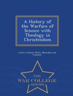 A History of the Warfare of Science with Theology in Christendom - War College Series di Andrew Dickson White edito da WAR COLLEGE SERIES