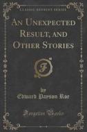An Unexpected Result, And Other Stories (classic Reprint) di Edward Payson Roe edito da Forgotten Books