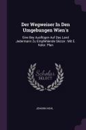 Der Wegweiser in Den Umgebungen Wien's: Eine Bey Ausflügen Auf Das Land Jedermann Zu Empfehlende Skizze: Mit E. Kolor. P di Johann Hehl edito da CHIZINE PUBN