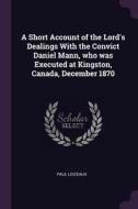 A Short Account of the Lord's Dealings with the Convict Daniel Mann, Who Was Executed at Kingston, Canada, December 1870 di Paul Loizeaux edito da CHIZINE PUBN