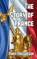 The Story of France di Mary Macgregor edito da Blurb