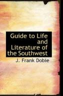 Guide To Life And Literature Of The Southwest di J Frank Dobie edito da Bibliolife
