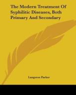 The Modern Treatment Of Syphilitic Diseases, Both Primary And Secondary di Langston Parker edito da Kessinger Publishing, Llc