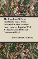 The Kingdom Of Evils; Psychiatric Social Work Presented In One Hundred Case Histories Together With A Classification Of  di Elmer Ernest Southard edito da Ehrsam Press