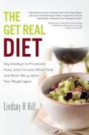 The Get Real Diet: Say Goodbye to Processed Food, Learn to Love Whole Food and Never Worry about Your Weight Again di Lindsay H. Hill edito da Createspace