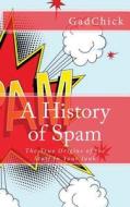 A History of Spam: The True Origins of the Stuff in Your Junk di Gadchick edito da Createspace