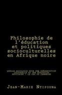 Philosophie de L'Education Et Politiques Socioculturelles En Afrique Noire di Jean-Marie Ntipouna edito da Createspace