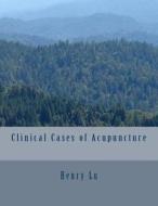 Clinical Cases of Acupuncture di Henry C. Lu edito da Createspace
