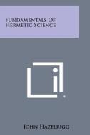 Fundamentals of Hermetic Science di John Hazelrigg edito da Literary Licensing, LLC