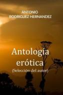 Antologia Erotica di Antonio Rodriguez Hernandez edito da Createspace