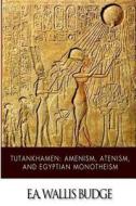 Tutankhamen: Amenism, Atenism, and Egyptian Monotheism di E. a. Wallis Budge edito da Createspace Independent Publishing Platform