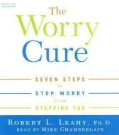 The Worry Cure: Seven Steps to Stop Worry from Stopping You di Robert L. Leahy edito da Listen & Live Audio