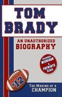 Tom Brady: An Unauthorized Biography di Belmont and Belcourt Biographies edito da Belmont & Belcourt Books