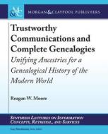 Trustworthy Communications and Complete Genealogies: Unifying Ancestries for a Genealogical History of the Modern World di Reagan W. Moore edito da MORGAN & CLAYPOOL