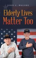 Elderly Lives Matter Too di Walshe John C. Walshe edito da IUniverse