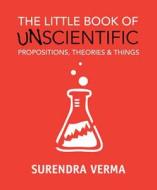 The Little Book of Unscientific Propositions, Theories & Things di Surendra Verma edito da NEW HOLLAND
