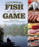 Cooking Fish & Game: Delicious Recipes from Shore Lunches to Gourmet Dinners di Paul McGahren edito da FOX CHAPEL PUB CO INC