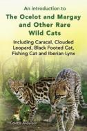 An Introduction to the Ocelot and Margay and Other Rare Wild Cats Including Caracal, Clouded Leopard, Black Footed Cat,  di Colette Anderson edito da EKL PUBN