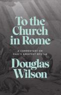 To the Church in Rome: A Commentary on Paul's Greatest Epistle di Douglas Wilson edito da CANON PR