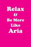 Relax & Be More Like Aria: Affirmations Workbook Positive & Loving Affirmations Workbook. Includes: Mentoring Questions, Guidance, Supporting You di Her Greatness edito da Createspace Independent Publishing Platform