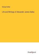 Life and Writings of Alexander James Dallas di George Dallas edito da Anatiposi Verlag