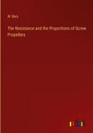 The Resistance and the Proportions of Screw Propellers di W. Bury edito da Outlook Verlag
