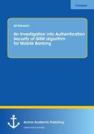 An Investigation into Authentication Security of GSM algorithm for Mobile Banking di Ali Raheem edito da Anchor Academic Publishing