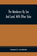 The Wanderers By Sea And Land, With Other Tales di Samuel G. Goodrich edito da Alpha Editions