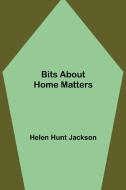 Bits about Home Matters di Helen Hunt Jackson edito da Alpha Editions