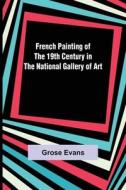 French Painting of the 19th Century in the National Gallery of Art di Grose Evans edito da Alpha Editions