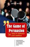 The Game of Persuasion - 36 Ways to Influence Your Audience: Experiences from Speeches of the Most Successful Ceos di Dimitris Michas edito da Dimitris Michas