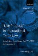 'like Products' in International Trade Law: Towards a Consistent Gatt/Wto Jurisprudence di Won-Mog Choi, Won-Mok Ch'oe edito da OXFORD UNIV PR
