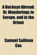 A Buckeye Abroad; Or, Wanderings In Europe, And In The Orient di Samuel Sullivan Cox edito da General Books Llc