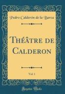 Theatre de Calderon, Vol. 1 (Classic Reprint) di Pedro Calderon de la Barca edito da Forgotten Books