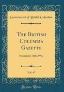 The British Columbia Gazette, Vol. 47: November 14th, 1907 (Classic Reprint) di Government of British Columbia edito da Forgotten Books