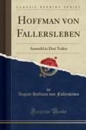 Hoffman Von Fallersleben: Auswahl in Drei Teilen (Classic Reprint) di August Hoffman Von Fallersleben edito da Forgotten Books