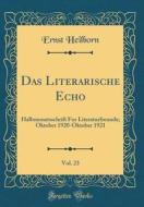 Das Literarische Echo, Vol. 23: Halbmonatsschrift Fur Literaturfreunde; Oktober 1920-Oktober 1921 (Classic Reprint) di Ernst Heilborn edito da Forgotten Books