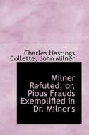 Milner Refuted; Or, Pious Frauds Exemplified In Dr. Milner's di Charles Hastings Collette edito da Bibliolife