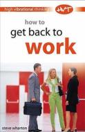How To Get Back To Work di Steve Wharton edito da W Foulsham & Co Ltd